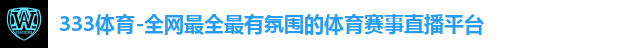 333体育-全网最全最有氛围的体育赛事直播平台